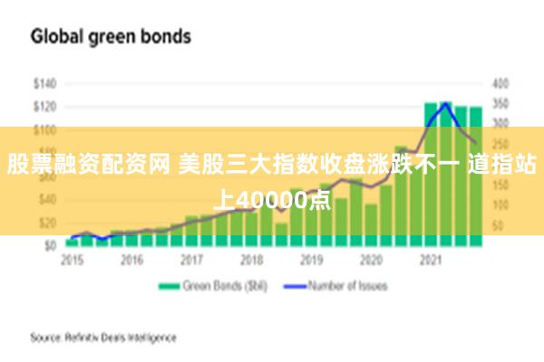 股票融资配资网 美股三大指数收盘涨跌不一 道指站上40000点