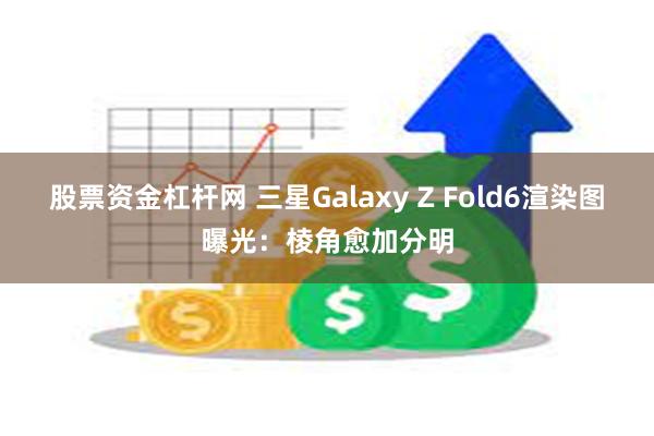 股票资金杠杆网 三星Galaxy Z Fold6渲染图曝光：棱角愈加分明