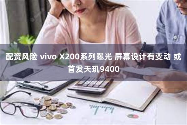 配资风险 vivo X200系列曝光 屏幕设计有变动 或首发天玑9400