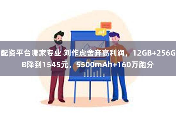 配资平台哪家专业 刘作虎舍弃高利润，12GB+256GB降到1545元，5500mAh+160万跑分