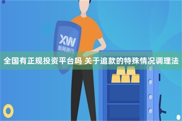 全国有正规投资平台吗 关于追款的特殊情况调理法