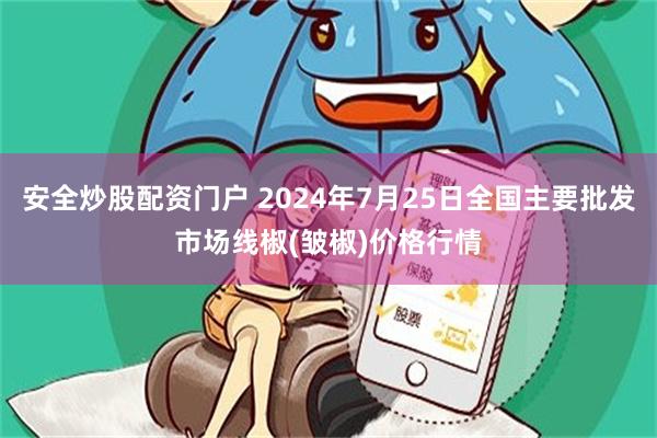 安全炒股配资门户 2024年7月25日全国主要批发市场线椒(皱椒)价格行情