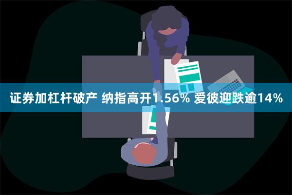 证券加杠杆破产 纳指高开1.56% 爱彼迎跌逾14%