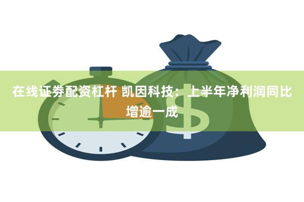 在线证劵配资杠杆 凯因科技：上半年净利润同比增逾一成