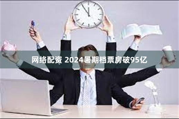 网络配资 2024暑期档票房破95亿