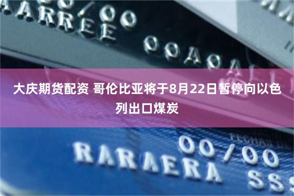 大庆期货配资 哥伦比亚将于8月22日暂停向以色列出口煤炭