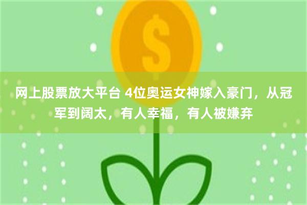 网上股票放大平台 4位奥运女神嫁入豪门，从冠军到阔太，有人幸福，有人被嫌弃