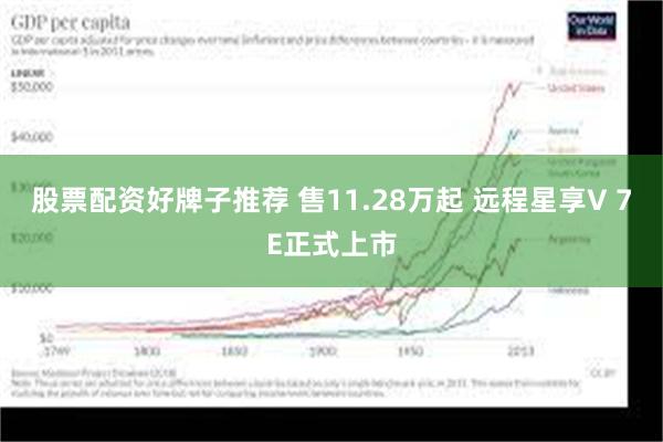 股票配资好牌子推荐 售11.28万起 远程星享V 7E正式上市