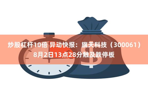 炒股杠杆10倍 异动快报：旗天科技（300061）8月2日13点28分触及跌停板