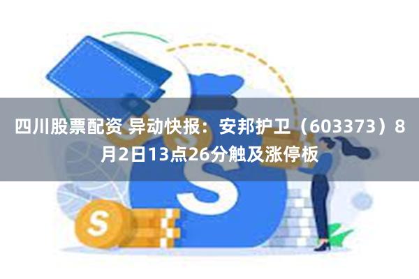 四川股票配资 异动快报：安邦护卫（603373）8月2日13点26分触及涨停板