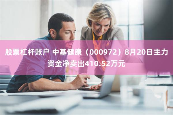 股票杠杆账户 中基健康（000972）8月20日主力资金净卖出410.52万元