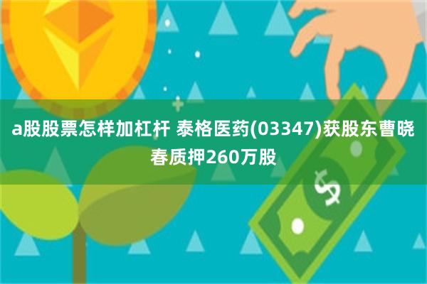 a股股票怎样加杠杆 泰格医药(03347)获股东曹晓春质押260万股