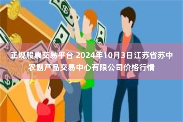 正规股票交易平台 2024年10月3日江苏省苏中农副产品交易中心有限公司价格行情