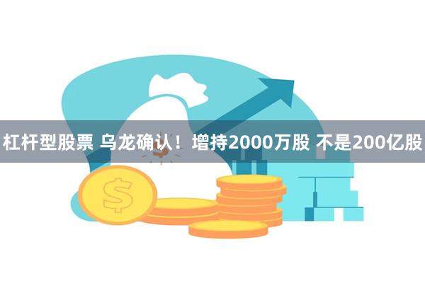 杠杆型股票 乌龙确认！增持2000万股 不是200亿股