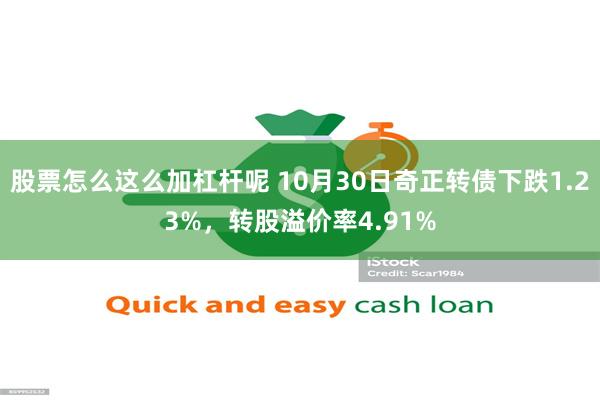 股票怎么这么加杠杆呢 10月30日奇正转债下跌1.23%，转股溢价率4.91%