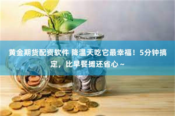 黄金期货配资软件 降温天吃它最幸福！5分钟搞定，比早餐摊还省心～