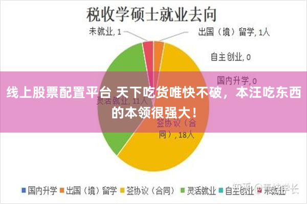 线上股票配置平台 天下吃货唯快不破，本汪吃东西的本领很强大！