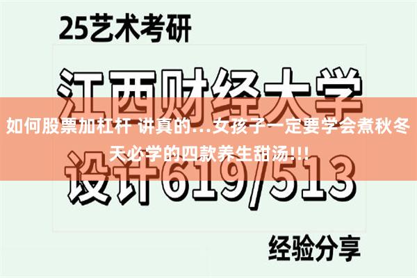 如何股票加杠杆 讲真的…女孩子一定要学会煮秋冬天必学的四款养生甜汤!!!