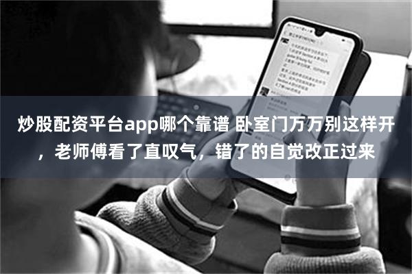 炒股配资平台app哪个靠谱 卧室门万万别这样开，老师傅看了直叹气，错了的自觉改正过来