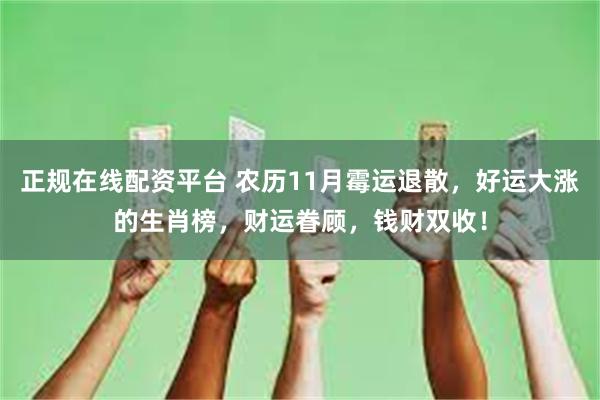 正规在线配资平台 农历11月霉运退散，好运大涨的生肖榜，财运眷顾，钱财双收！