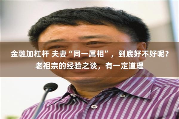 金融加杠杆 夫妻“同一属相”，到底好不好呢？老祖宗的经验之谈，有一定道理