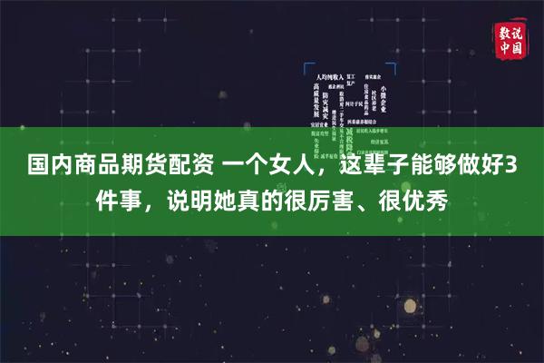 国内商品期货配资 一个女人，这辈子能够做好3件事，说明她真的很厉害、很优秀