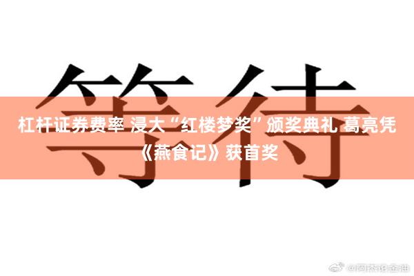 杠杆证券费率 浸大“红楼梦奖”颁奖典礼 葛亮凭《燕食记》获首奖