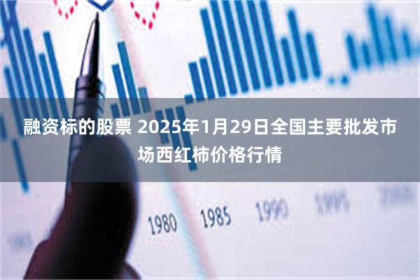 融资标的股票 2025年1月29日全国主要批发市场西红柿价格行情