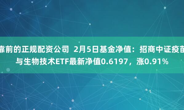 靠前的正规配资公司  2月5日基金净值：招商中证疫苗与生物技术ETF最新净值0.6197，涨0.91%