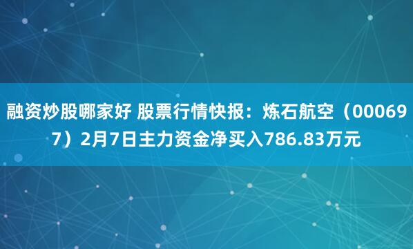 融资炒股哪家好 股票行情快报：炼石航空（000697）2月7日主力资金净买入786.83万元