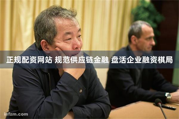 正规配资网站 规范供应链金融 盘活企业融资棋局