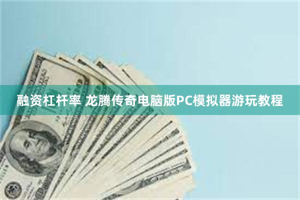 融资杠杆率 龙腾传奇电脑版PC模拟器游玩教程