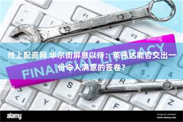 线上配资网 华尔街屏息以待：英伟达能否交出一份令人满意的答卷？