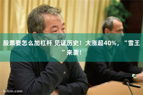 股票要怎么加杠杆 见证历史！大涨超40%，“雪王”来袭！