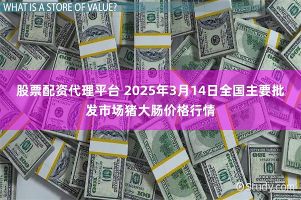 股票配资代理平台 2025年3月14日全国主要批发市场猪大肠价格行情